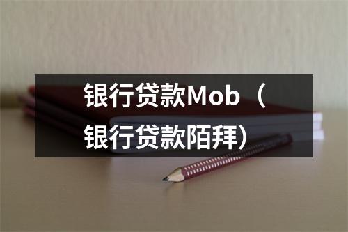 银行贷款Mob（银行贷款陌拜）
