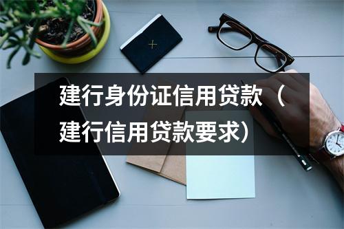 建行身份证信用贷款（建行信用贷款要求）