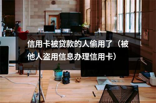 信用卡被贷款的人偷用了（被他人盗用信息办理信用卡）