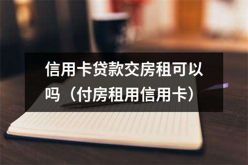 信用卡贷款交房租可以吗（付房租用信用卡）