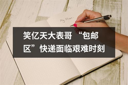 笑亿天大表哥 “包邮区”快递面临艰难时刻