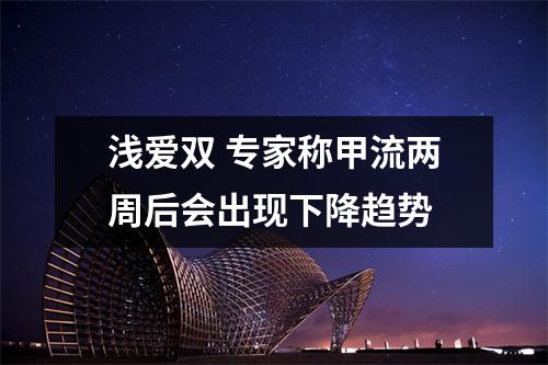 浅爱双 专家称甲流两周后会出现下降趋势