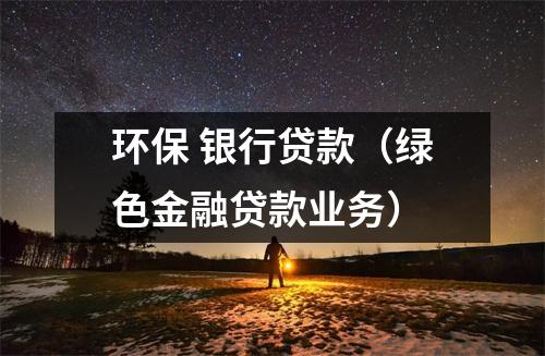 环保 银行贷款（绿色金融贷款业务）