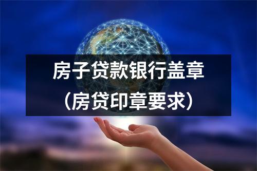 房子贷款银行盖章（房贷印章要求）