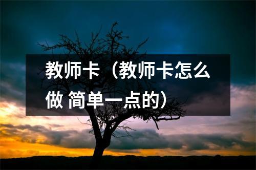 教师卡（教师卡怎么做 简单一点的）