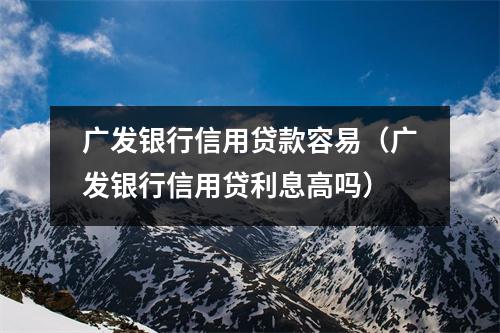 广发银行信用贷款容易（广发银行信用贷利息高吗）