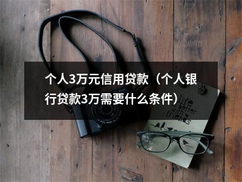 个人3万元信用贷款(个人银行贷款3万需要什么条件)