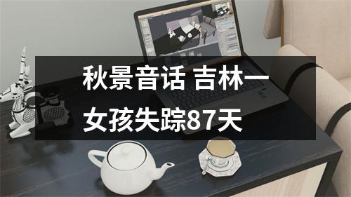 秋景音话 吉林一女孩失踪87天
