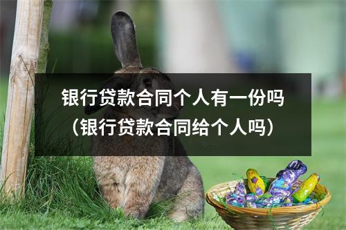 银行贷款合同个人有一份吗（银行贷款合同给个人吗）