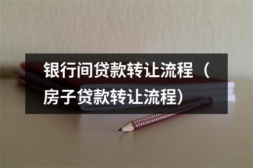 银行间贷款转让流程(房子贷款转让流程)