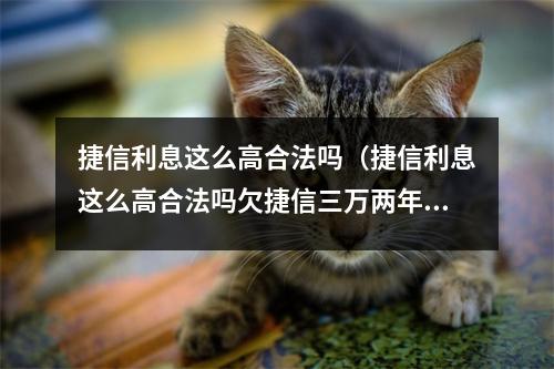 捷信利息这么高合法吗（捷信利息这么高合法吗欠捷信三万两年了）