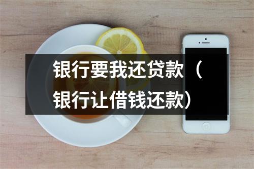 银行要我还贷款（银行让借钱还款）