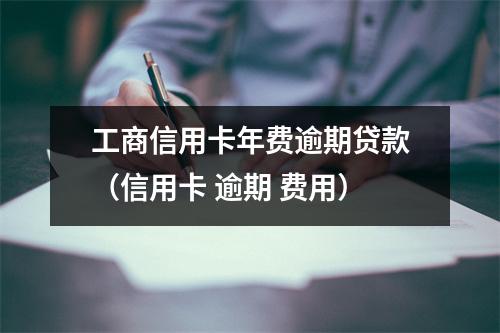工商信用卡年费逾期贷款(信用卡 逾期 费用)