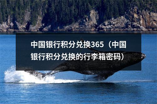 中国银行积分兑换365（中国银行积分兑换的行李箱密码）
