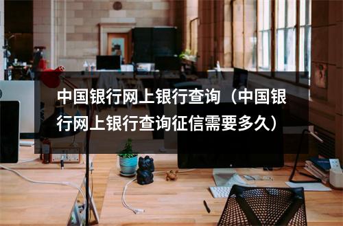 中国银行网上银行查询（中国银行网上银行查询征信需要多久）