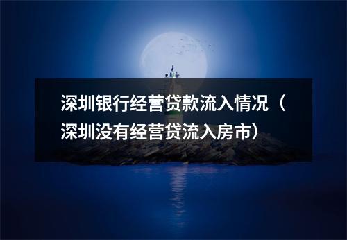 深圳银行经营贷款流入情况（深圳没有经营贷流入房市）