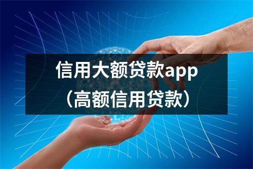 信用大额贷款app（高额信用贷款）