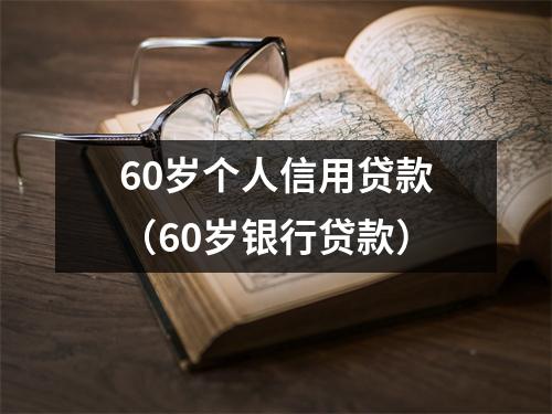 60岁个人信用贷款（60岁银行贷款）
