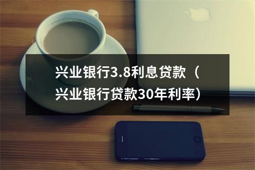 兴业银行3.8利息贷款（兴业银行贷款30年利率）