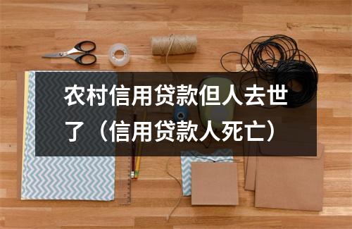 农村信用贷款但人去世了（信用贷款人死亡）