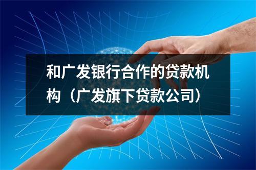 和广发银行合作的贷款机构（广发旗下贷款公司）