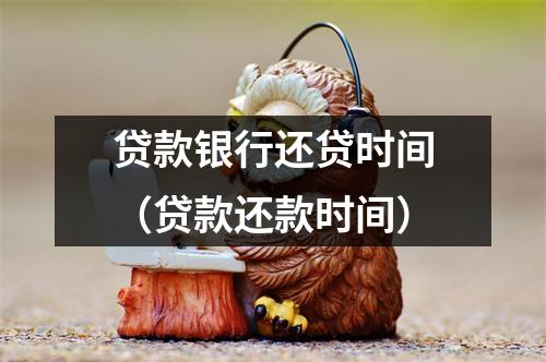 贷款银行还贷时间（贷款还款时间）