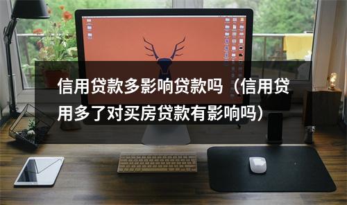 信用贷款多影响贷款吗（信用贷用多了对买房贷款有影响吗）