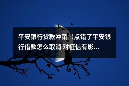 平安银行贷款冲销(点错了平安银行借款怎么取消 对征信有影响吗?)