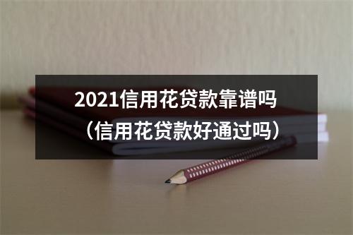 2021信用花贷款靠谱吗（信用花贷款好通过吗）