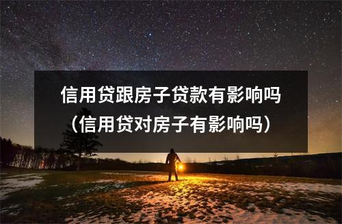 信用贷跟房子贷款有影响吗（信用贷对房子有影响吗）