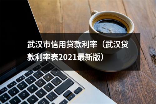 武汉市信用贷款利率(武汉贷款利率表2021最新版)