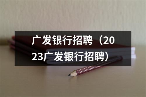 广发银行招聘（2023广发银行招聘）