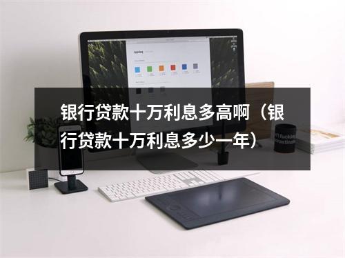 银行贷款十万利息多高啊（银行贷款十万利息多少一年）