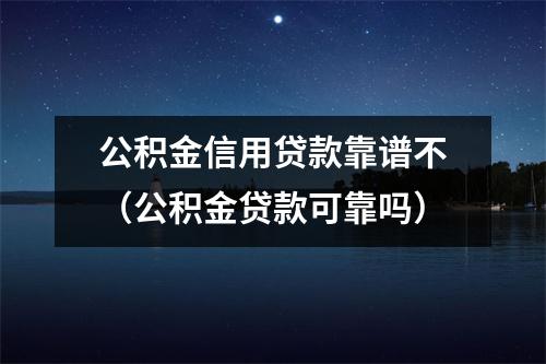 公积金信用贷款靠谱不（公积金贷款可靠吗）