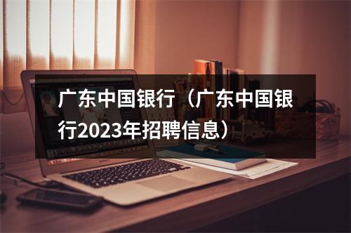 广东中国银行（广东中国银行2023年招聘信息）