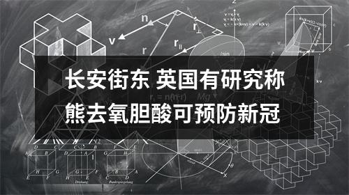长安街东 英国有研究称熊去氧胆酸可预防新冠