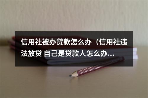 信用社被办贷款怎么办（信用社违法放贷 自己是贷款人怎么办）