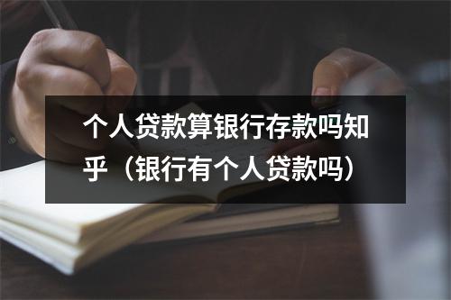 个人贷款算银行存款吗知乎（银行有个人贷款吗）