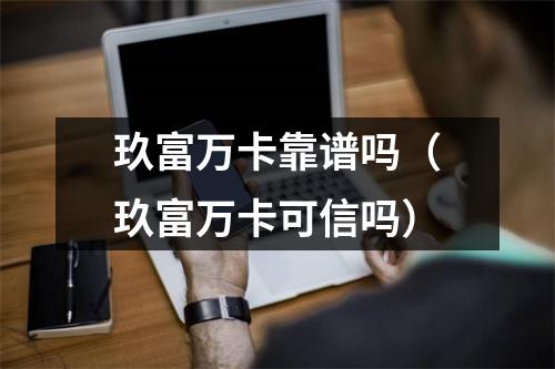 玖富万卡靠谱吗(玖富万卡可信吗)