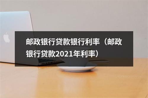 邮政银行贷款银行利率（邮政银行贷款2021年利率）