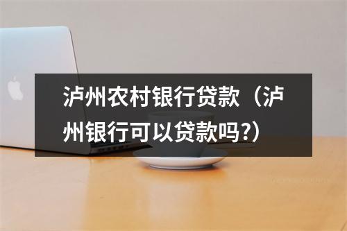 泸州农村银行贷款（泸州银行可以贷款吗?）