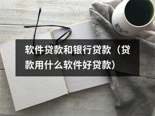 软件贷款和银行贷款（贷款用什么软件好贷款）