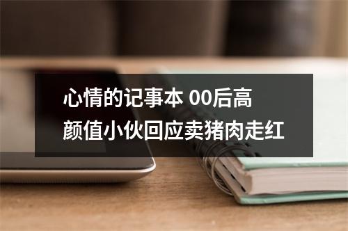 心情的记事本 00后高颜值小伙回应卖猪肉走红