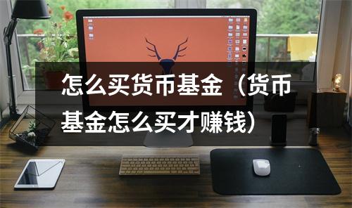 怎么买货币基金（货币基金怎么买才赚钱）