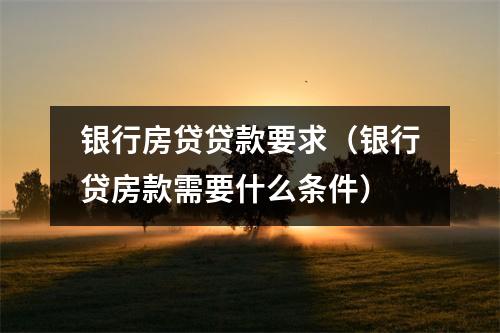 银行房贷贷款要求（银行贷房款需要什么条件）