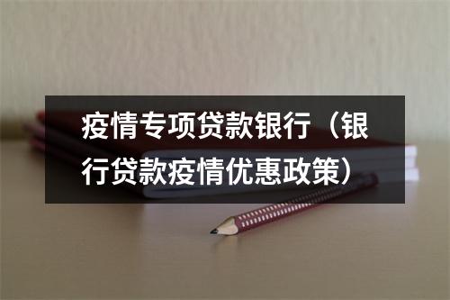 疫情专项贷款银行（银行贷款疫情优惠政策）