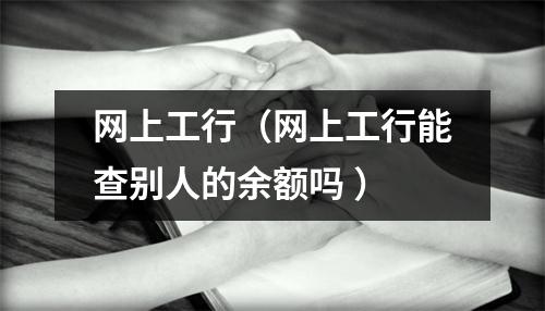网上工行（网上工行能查别人的余额吗 ）