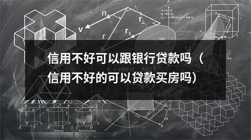 信用不好可以跟银行贷款吗（信用不好的可以贷款买房吗）