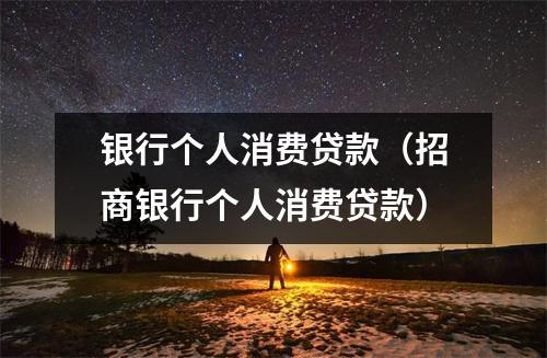 银行个人消费贷款(招商银行个人消费贷款)