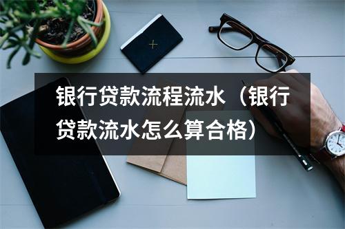 银行贷款流程流水（银行贷款流水怎么算合格）